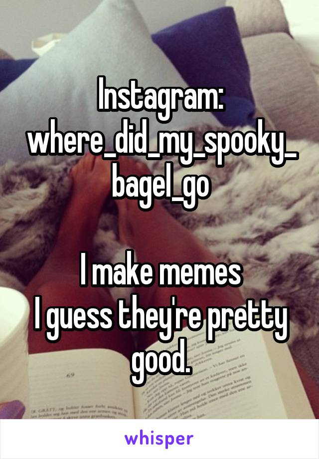 Instagram: where_did_my_spooky_bagel_go

I make memes
I guess they're pretty good.