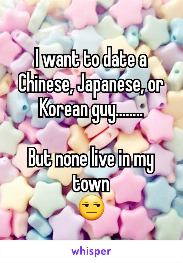 I want to date a Chinese, Japanese, or Korean guy........

But none live in my town
😒