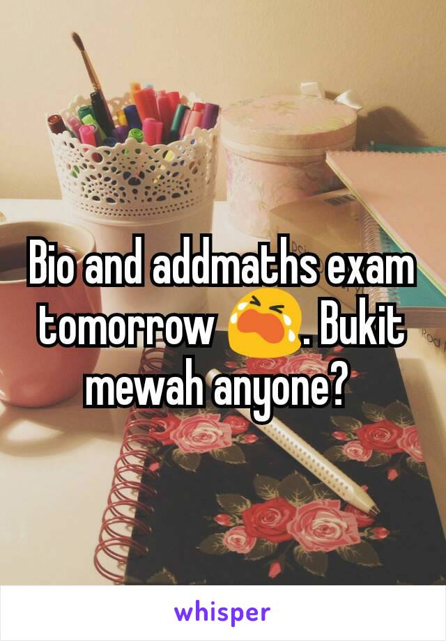 Bio and addmaths exam tomorrow 😭. Bukit mewah anyone? 