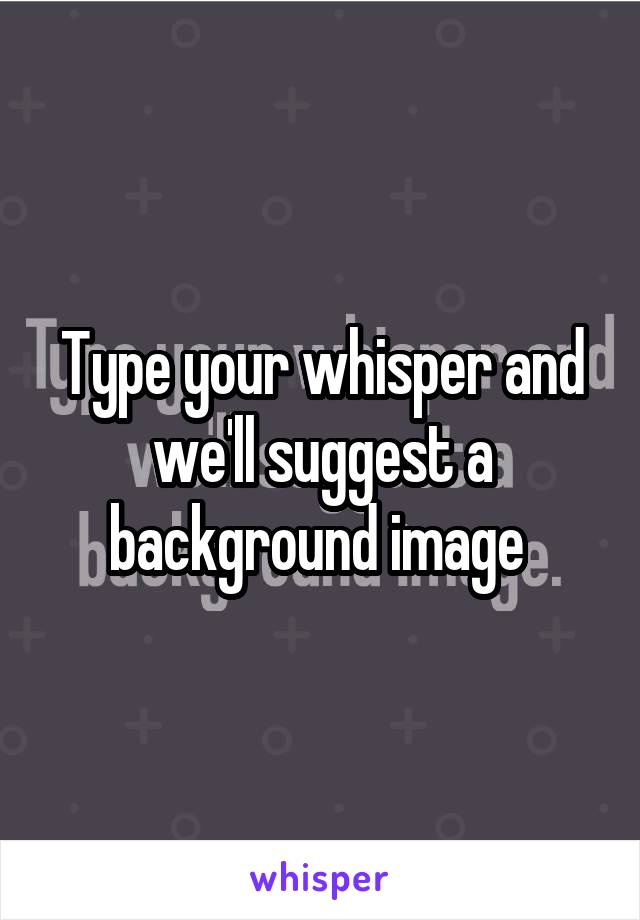 Type your whisper and we'll suggest a background image 