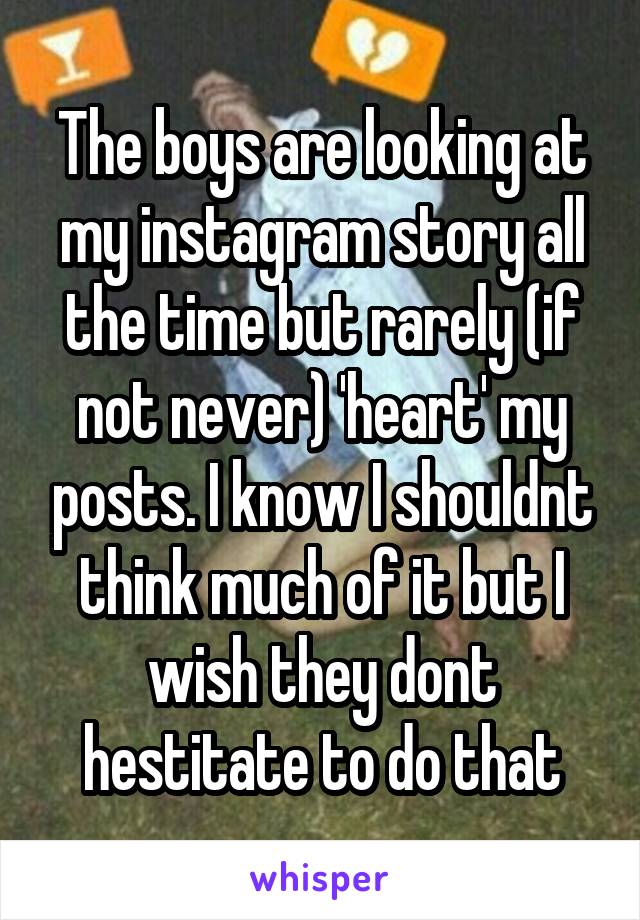 The boys are looking at my instagram story all the time but rarely (if not never) 'heart' my posts. I know I shouldnt think much of it but I wish they dont hestitate to do that