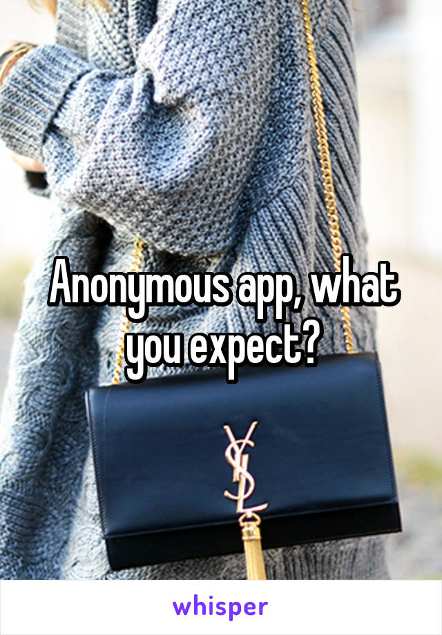 Anonymous app, what you expect?