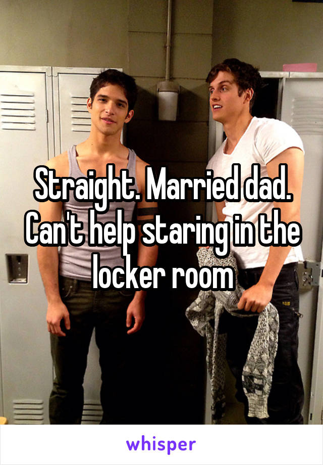 Straight. Married dad. Can't help staring in the locker room