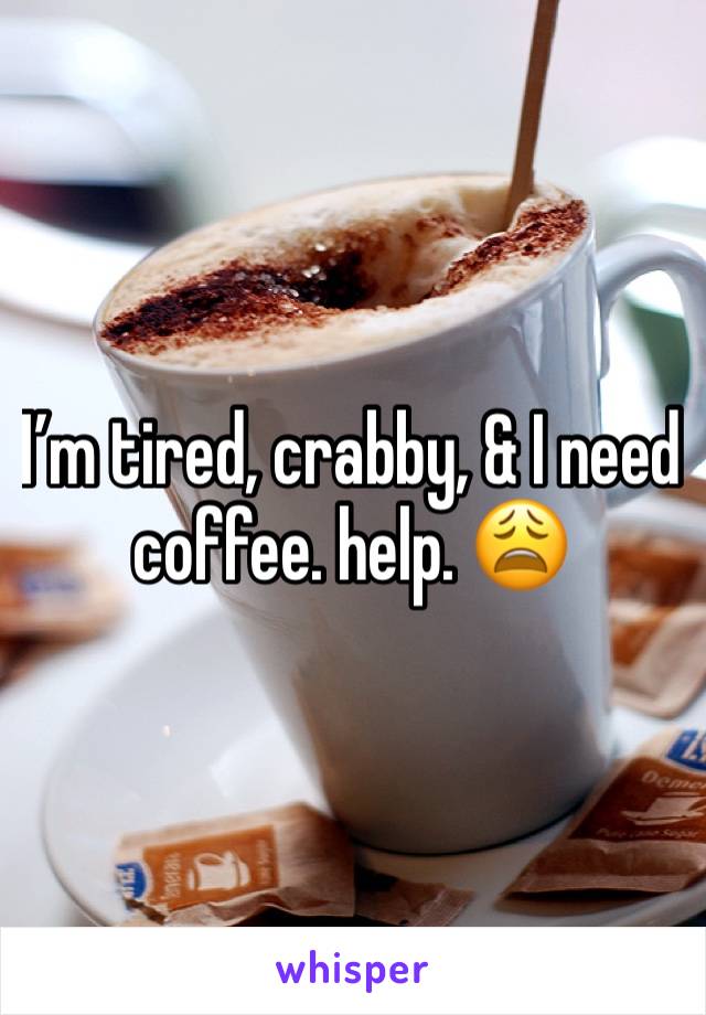 I’m tired, crabby, & I need coffee. help. 😩