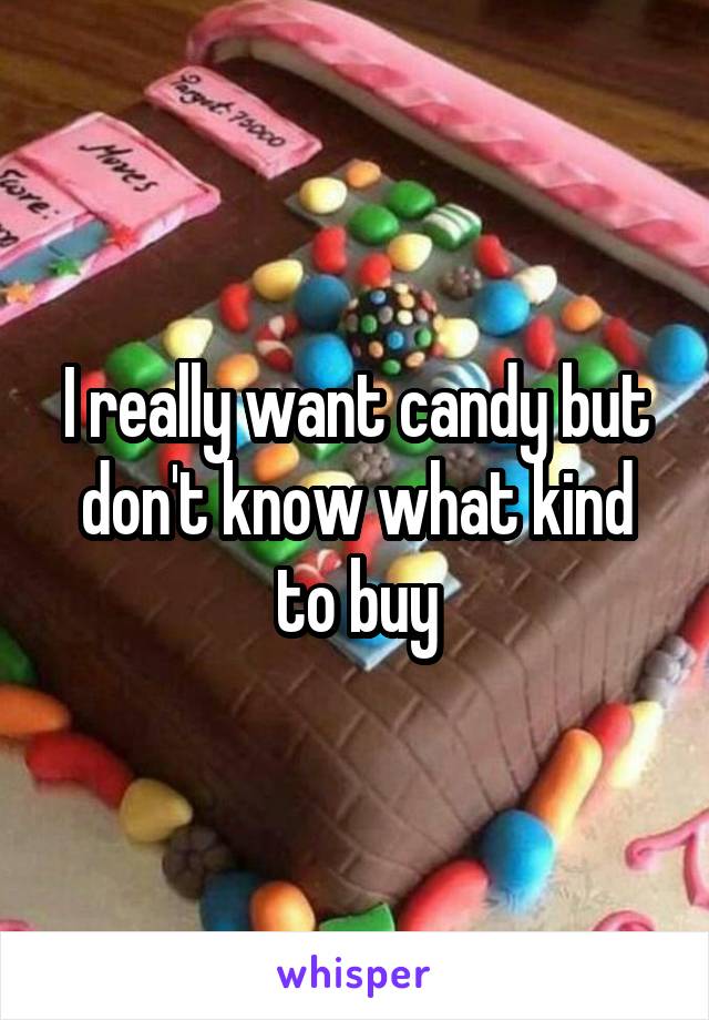 I really want candy but don't know what kind to buy