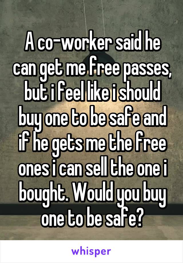 A co-worker said he can get me free passes, but i feel like i should buy one to be safe and if he gets me the free ones i can sell the one i bought. Would you buy one to be safe?