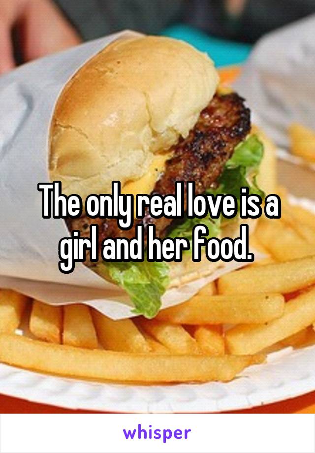 The only real love is a girl and her food. 