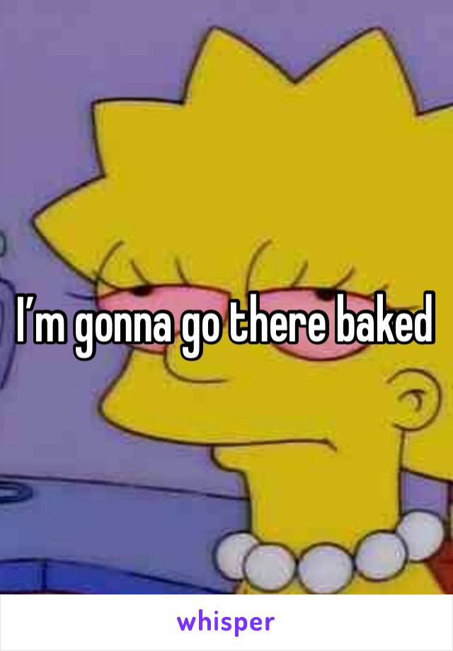I’m gonna go there baked