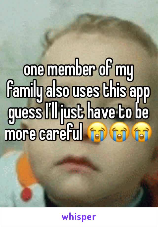 one member of my family also uses this app guess I’ll just have to be more careful 😭😭😭