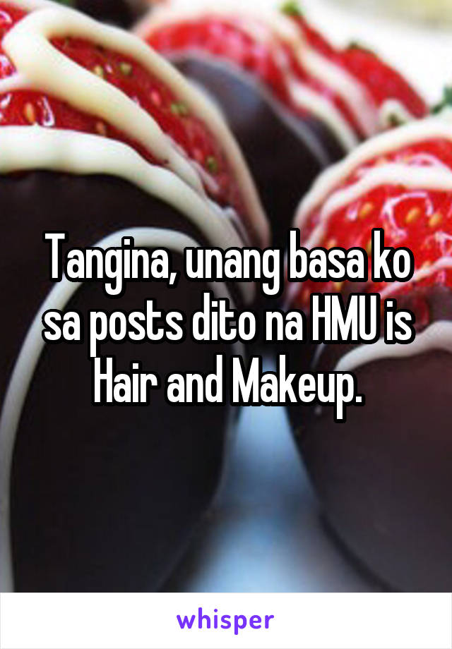 Tangina, unang basa ko sa posts dito na HMU is Hair and Makeup.
