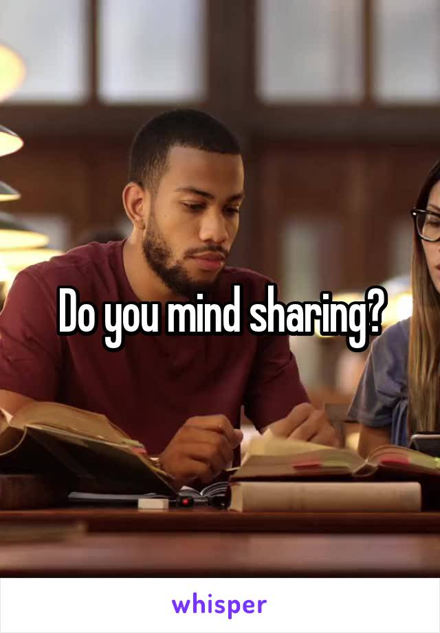 Do you mind sharing?