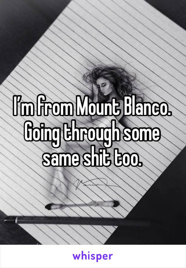 I’m from Mount Blanco. Going through some same shit too. 