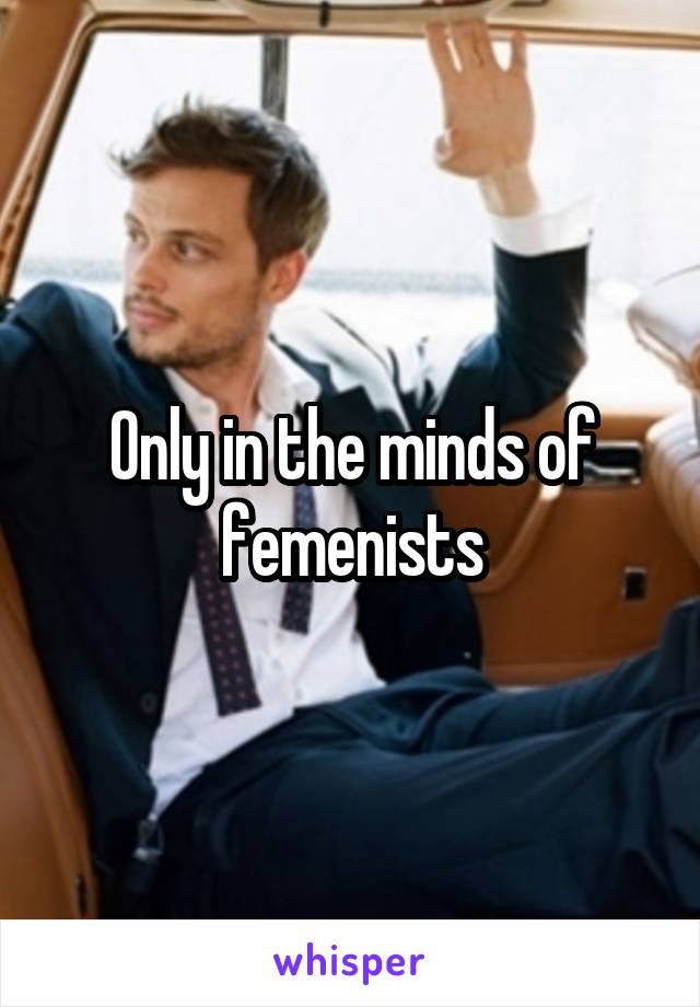Only in the minds of femenists