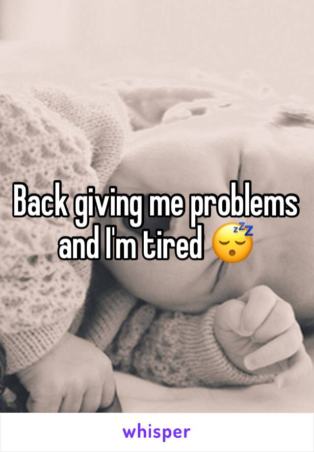 Back giving me problems and I'm tired 😴 