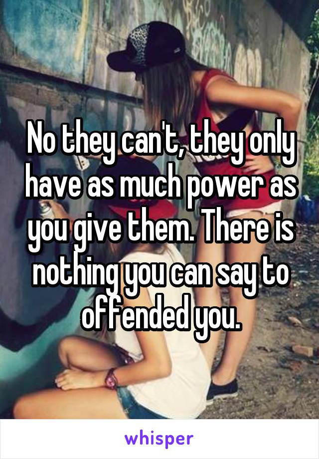 No they can't, they only have as much power as you give them. There is nothing you can say to offended you.