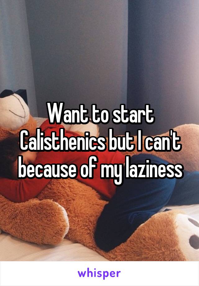 Want to start Calisthenics but I can't because of my laziness