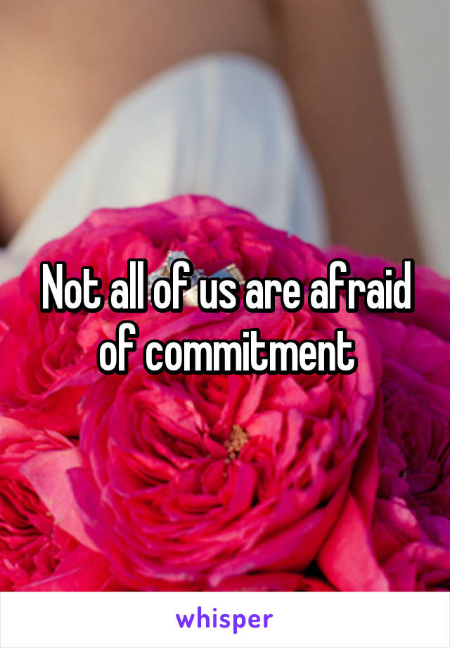 Not all of us are afraid of commitment