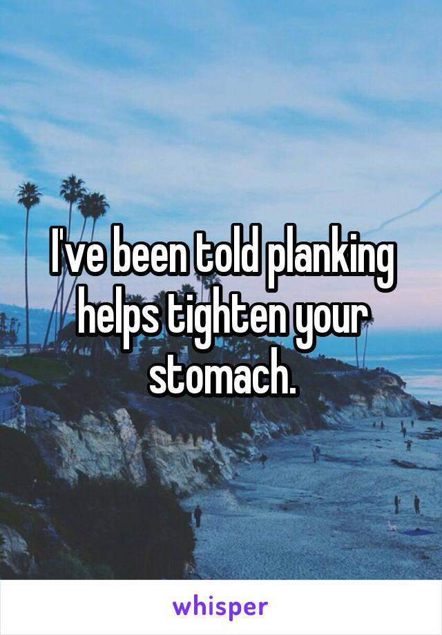 I've been told planking helps tighten your stomach.