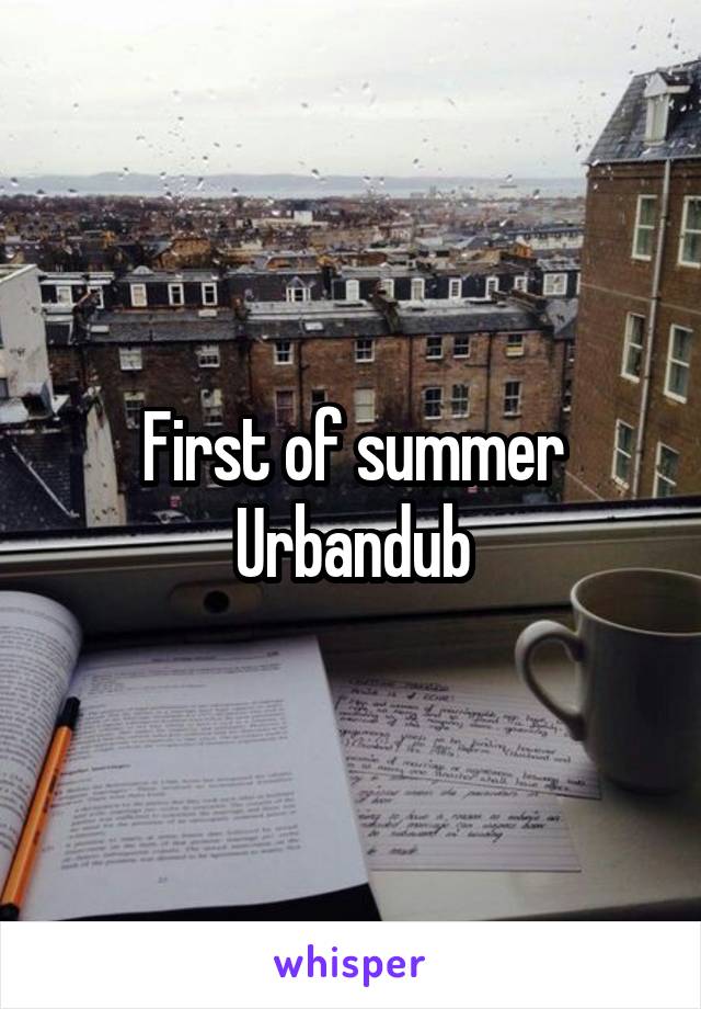 First of summer
Urbandub