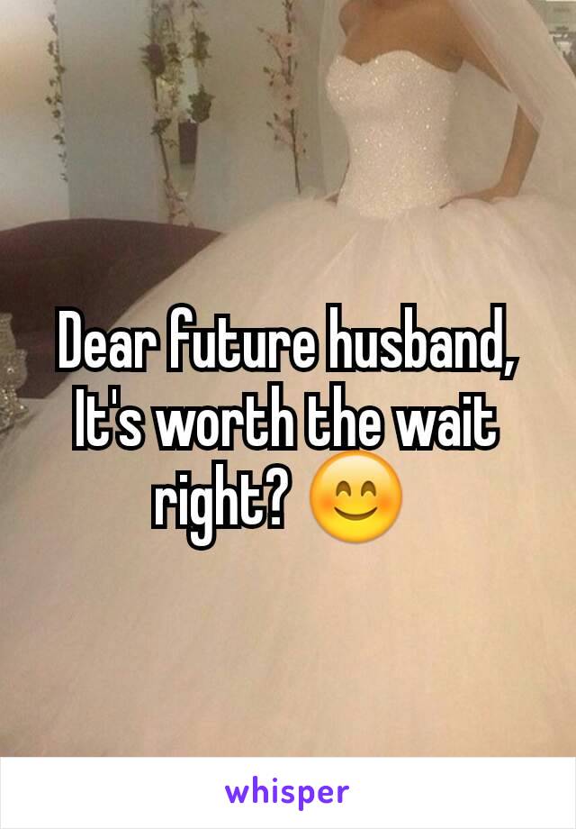 Dear future husband,
It's worth the wait right? 😊 