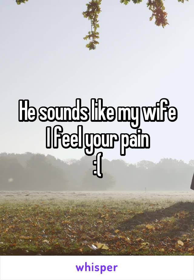 He sounds like my wife
I feel your pain
:(