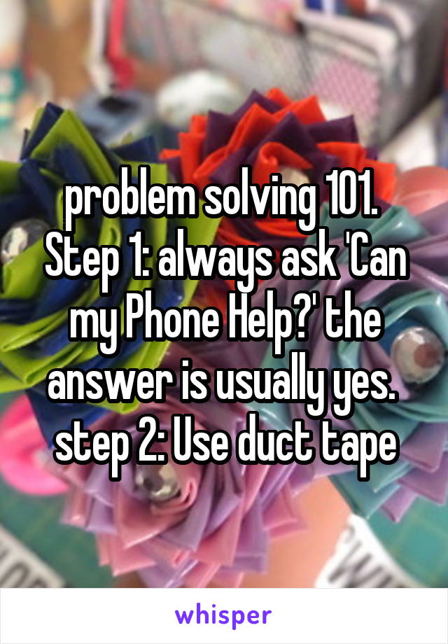 problem solving 101. 
Step 1: always ask 'Can my Phone Help?' the answer is usually yes. 
step 2: Use duct tape