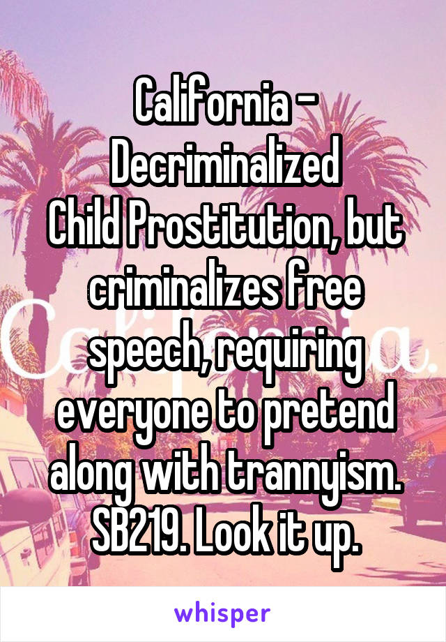 California -
Decriminalized
Child Prostitution, but criminalizes free speech, requiring everyone to pretend along with trannyism.
SB219. Look it up.