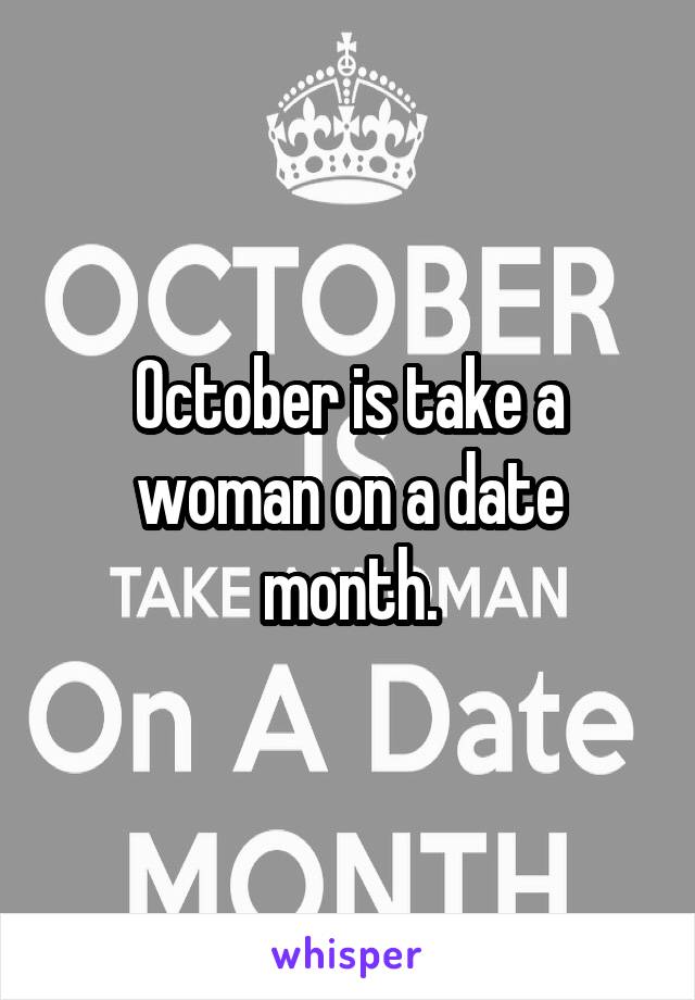 October is take a woman on a date month.