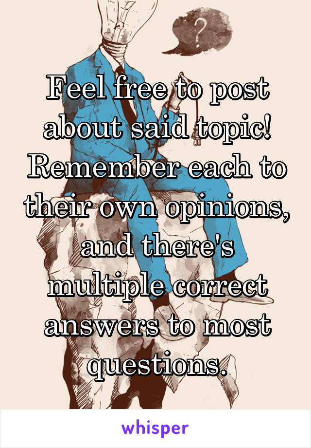 Feel free to post about said topic!
Remember each to their own opinions, and there's multiple correct answers to most questions.