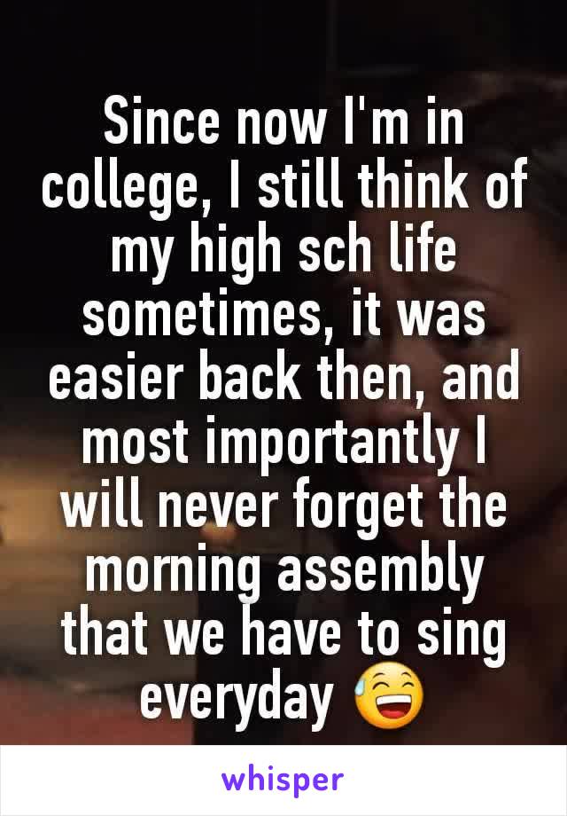 Since now I'm in college, I still think of my high sch life sometimes, it was easier back then, and most importantly I will never forget the morning assembly that we have to sing everyday 😅