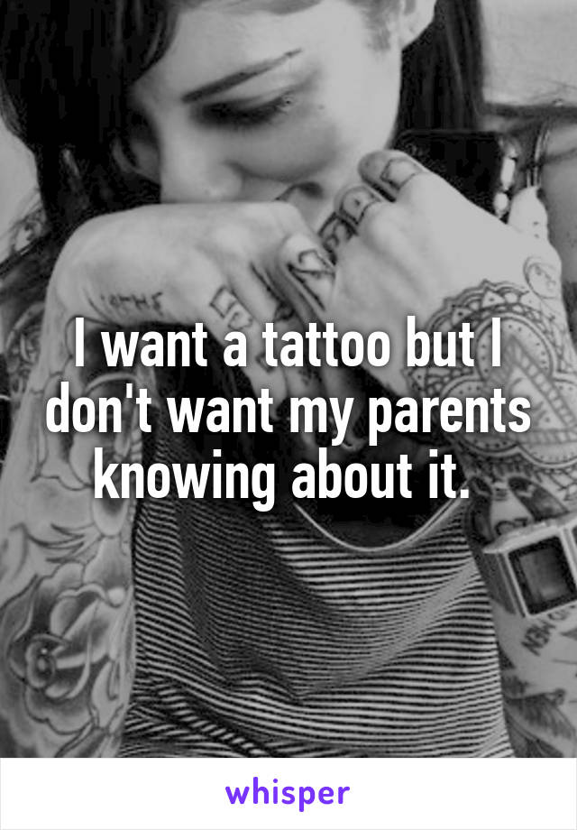 I want a tattoo but I don't want my parents knowing about it. 