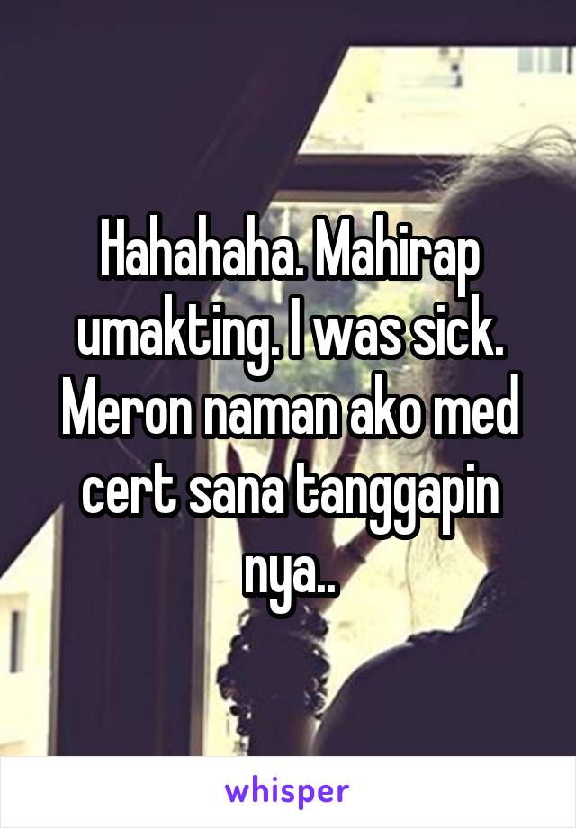 Hahahaha. Mahirap umakting. I was sick. Meron naman ako med cert sana tanggapin nya..