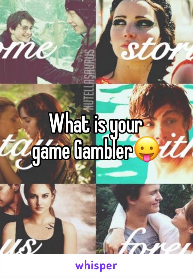 What is your game Gambler😛