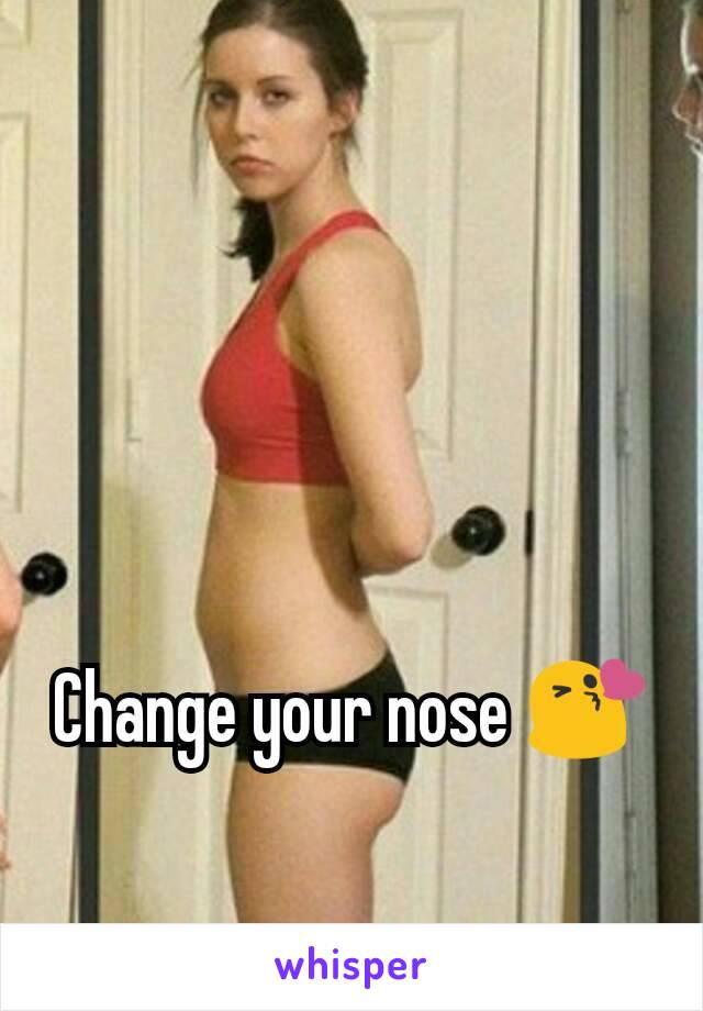 Change your nose 😘
