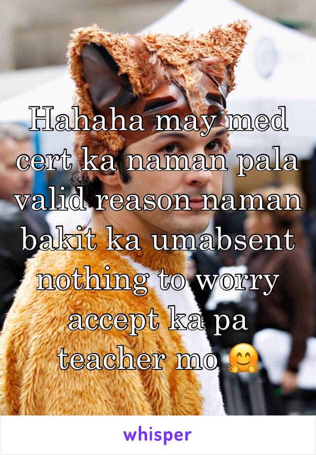 Hahaha may med cert ka naman pala valid reason naman bakit ka umabsent nothing to worry accept ka pa teacher mo 🤗