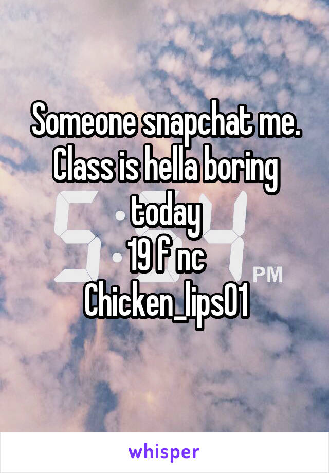 Someone snapchat me. Class is hella boring today
19 f nc
Chicken_lips01
