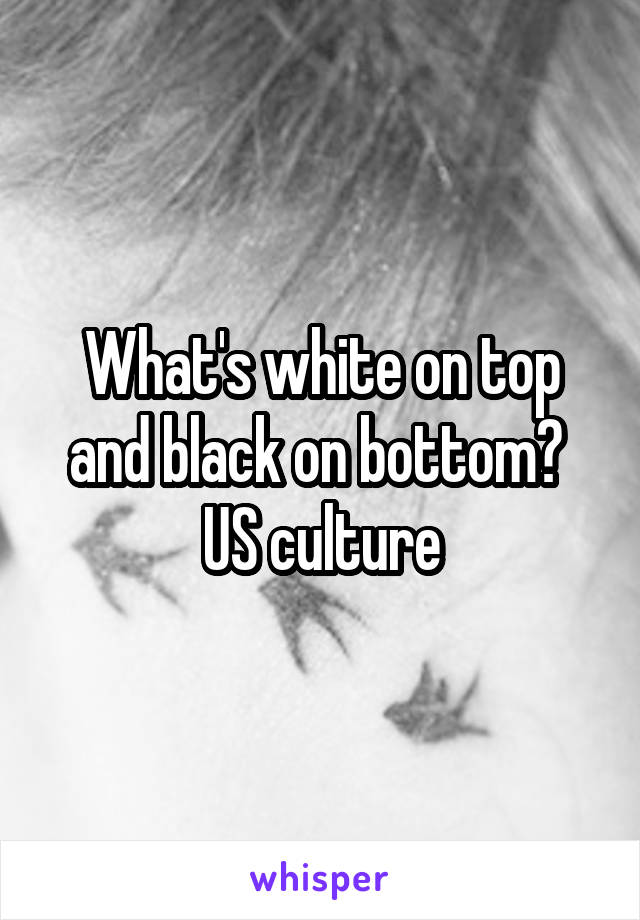 What's white on top and black on bottom? 
US culture