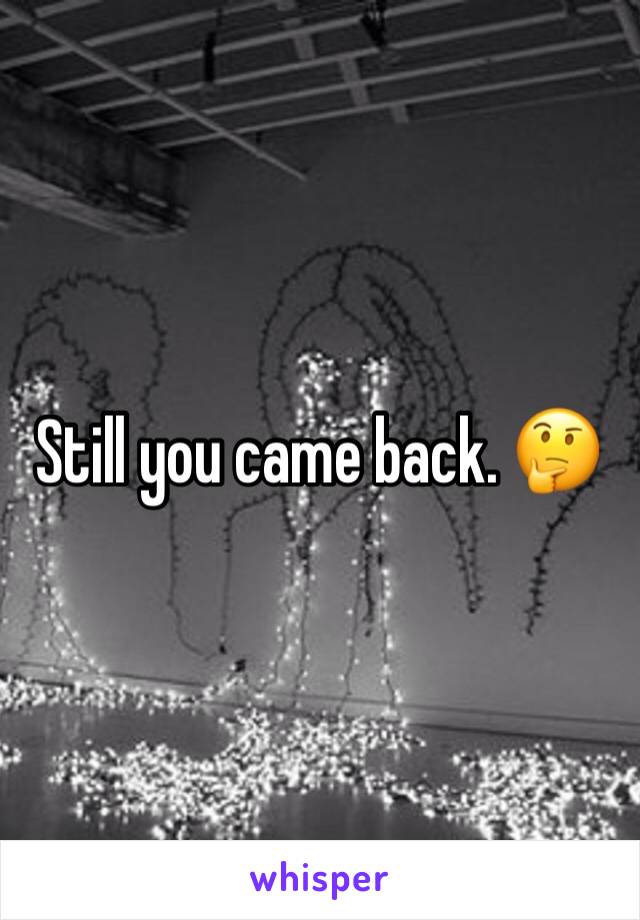 Still you came back. 🤔
