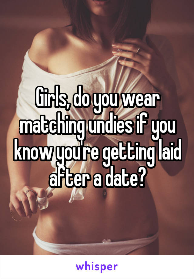 Girls, do you wear matching undies if you know you're getting laid after a date?