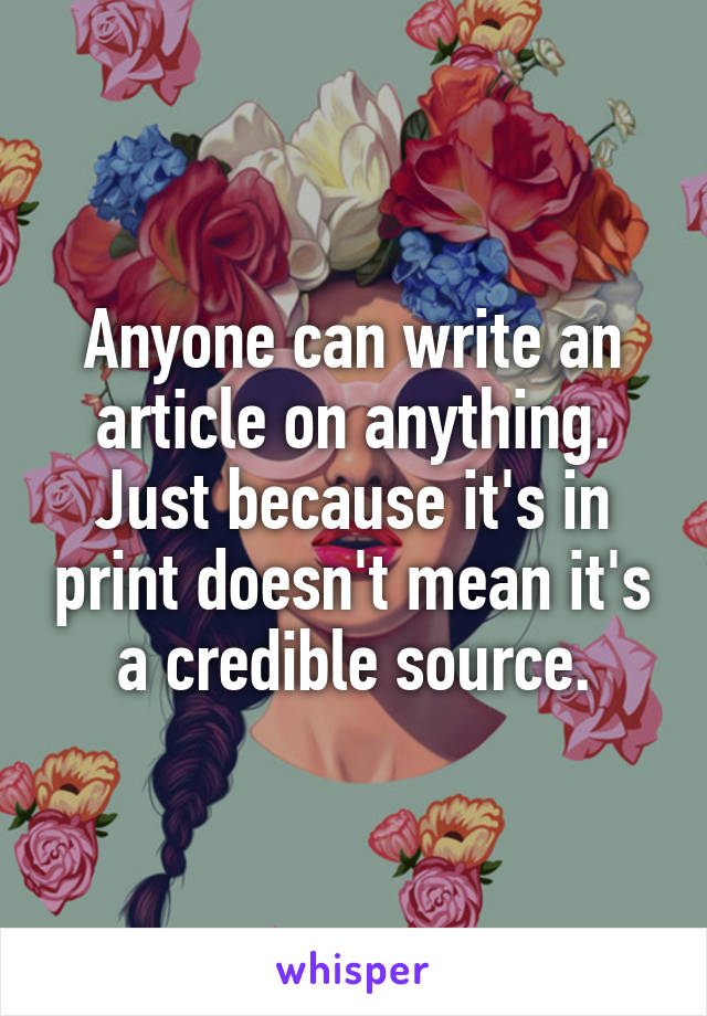 Anyone can write an article on anything. Just because it's in print doesn't mean it's a credible source.