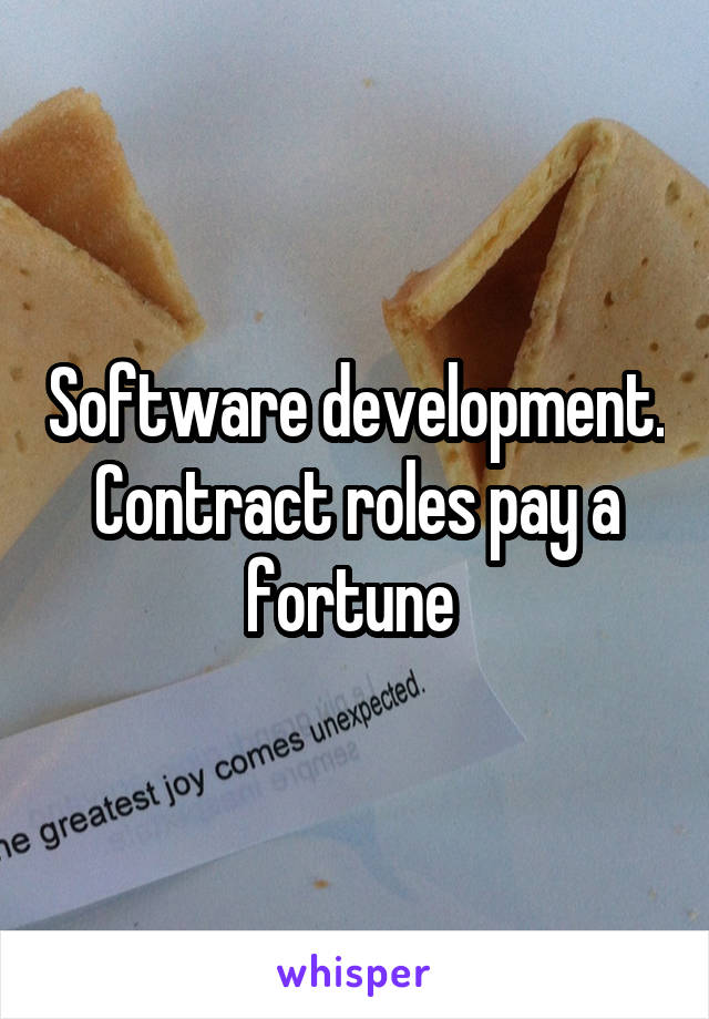 Software development. Contract roles pay a fortune 