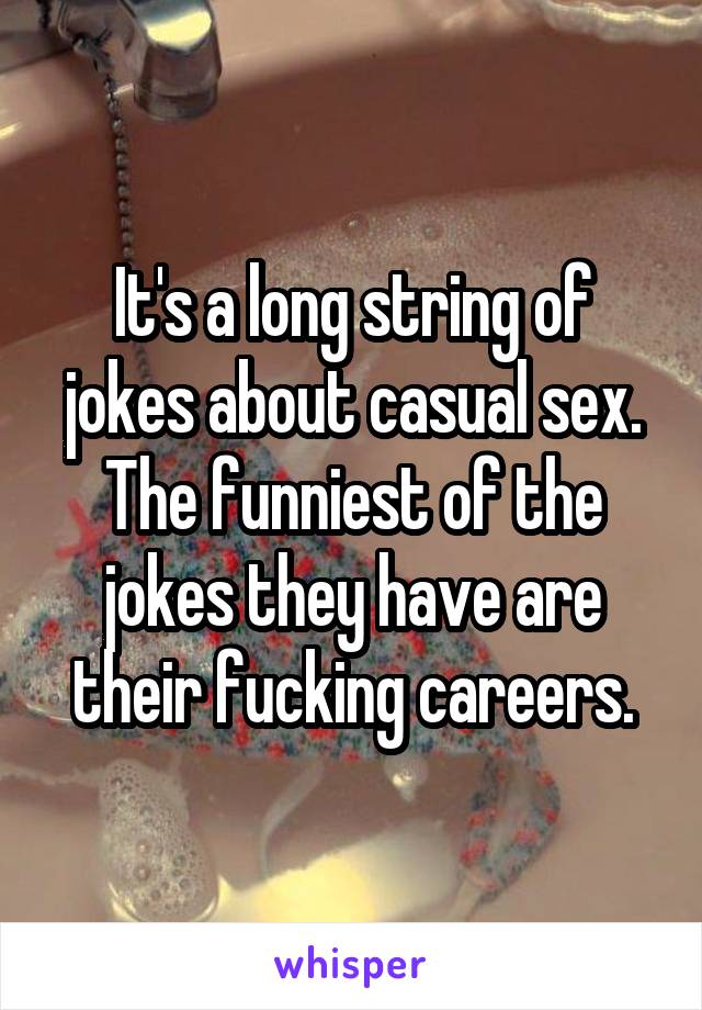 It's a long string of jokes about casual sex. The funniest of the jokes they have are their fucking careers.
