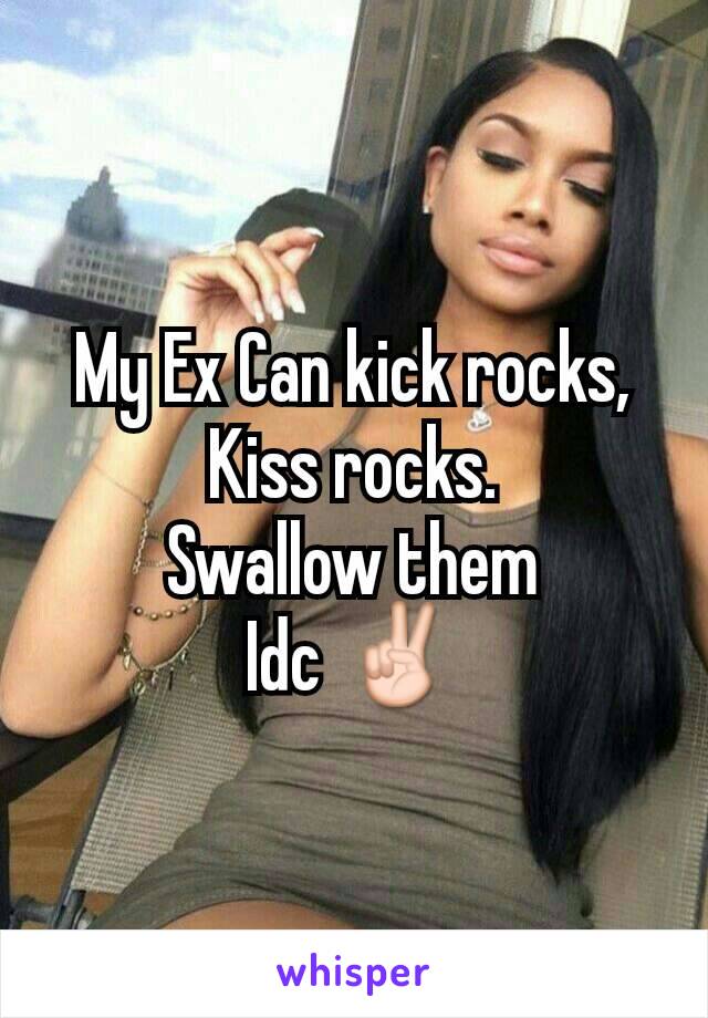 My Ex Can kick rocks,
Kiss rocks.
Swallow them
Idc ✌