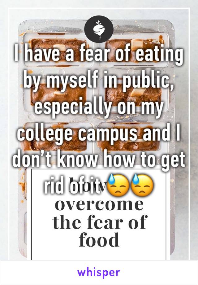 I have a fear of eating by myself in public, especially on my college campus and I don’t know how to get rid of it 😓😓