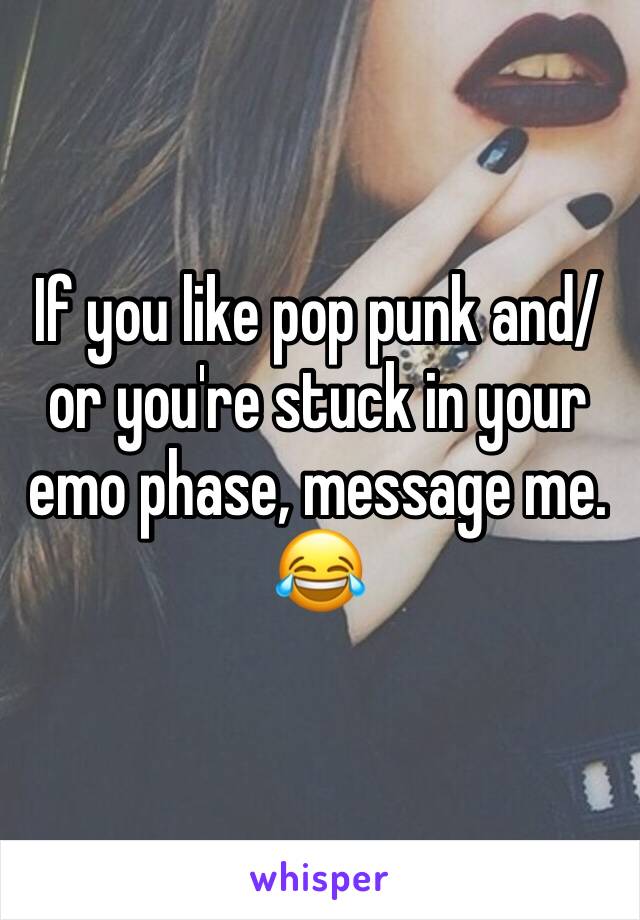 If you like pop punk and/or you're stuck in your emo phase, message me. 😂