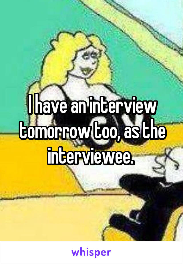 I have an interview tomorrow too, as the interviewee. 
