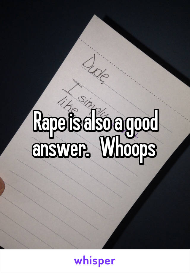 Rape is also a good answer.   Whoops 