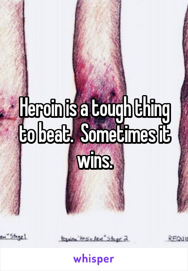 Heroin is a tough thing to beat.  Sometimes it wins.