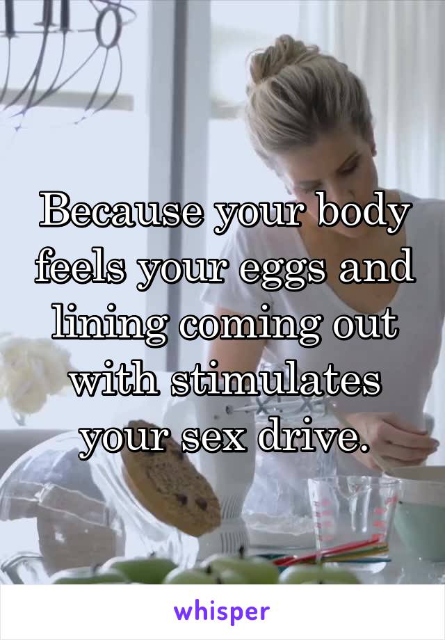 Because your body feels your eggs and lining coming out with stimulates your sex drive.