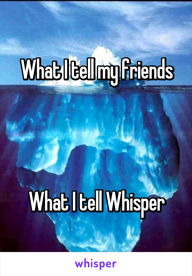 What I tell my friends




What I tell Whisper